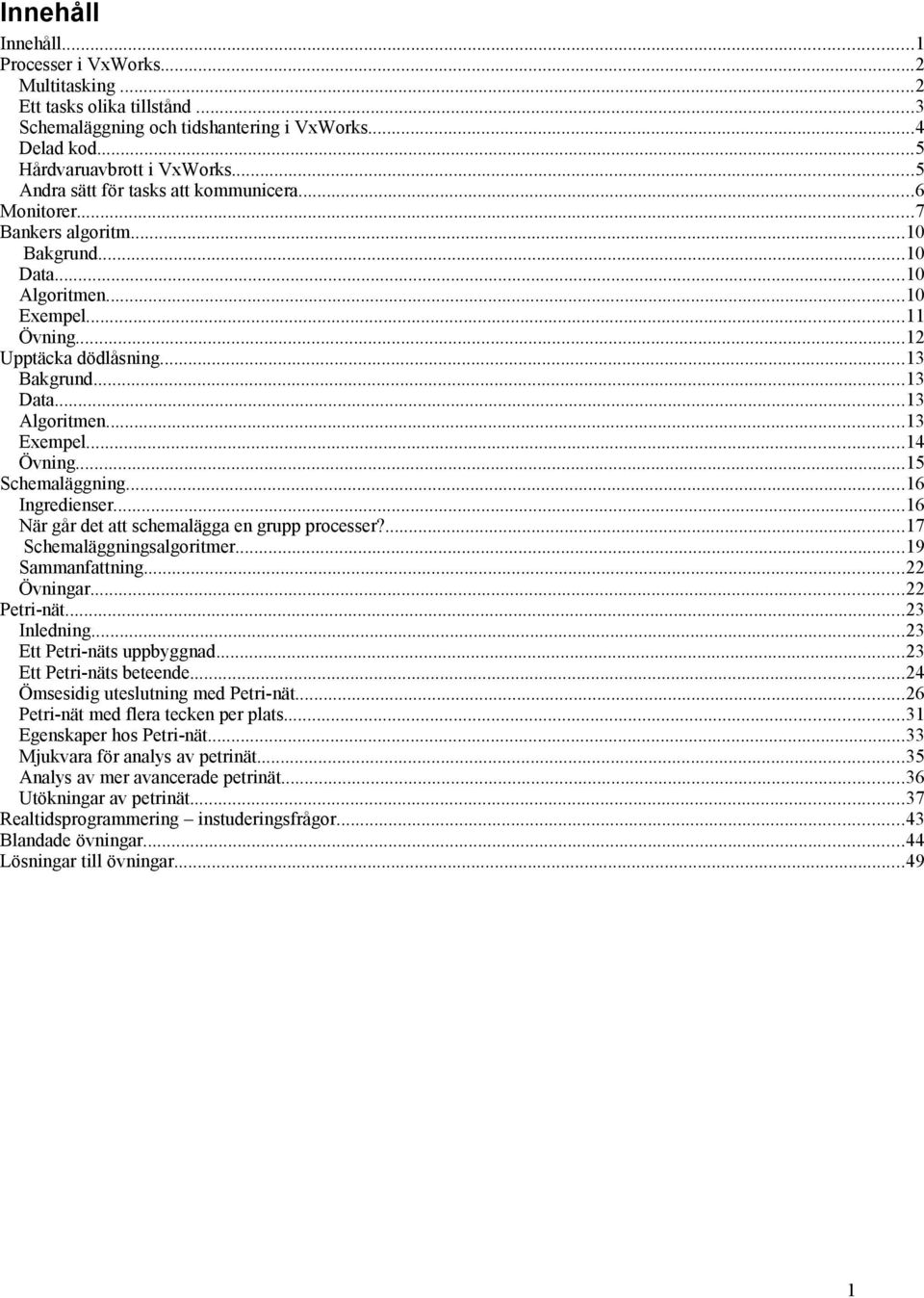 ..13 Algoritmen...13 Exempel...14 Övning...15 Schemaläggning...16 Ingredienser...16 När går det att schemalägga en grupp processer?...17 Schemaläggningsalgoritmer...19 Sammanfattning...22 Övningar.