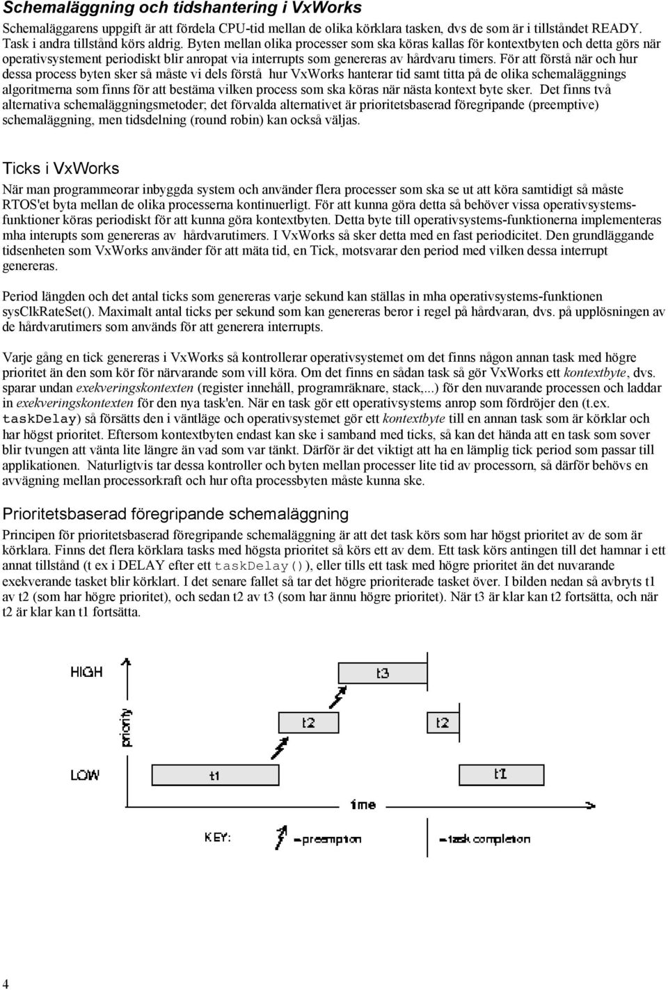 För att förstå när och hur dessa process byten sker så måste vi dels förstå hur VxWorks hanterar tid samt titta på de olika schemaläggnings algoritmerna som finns för att bestäma vilken process som