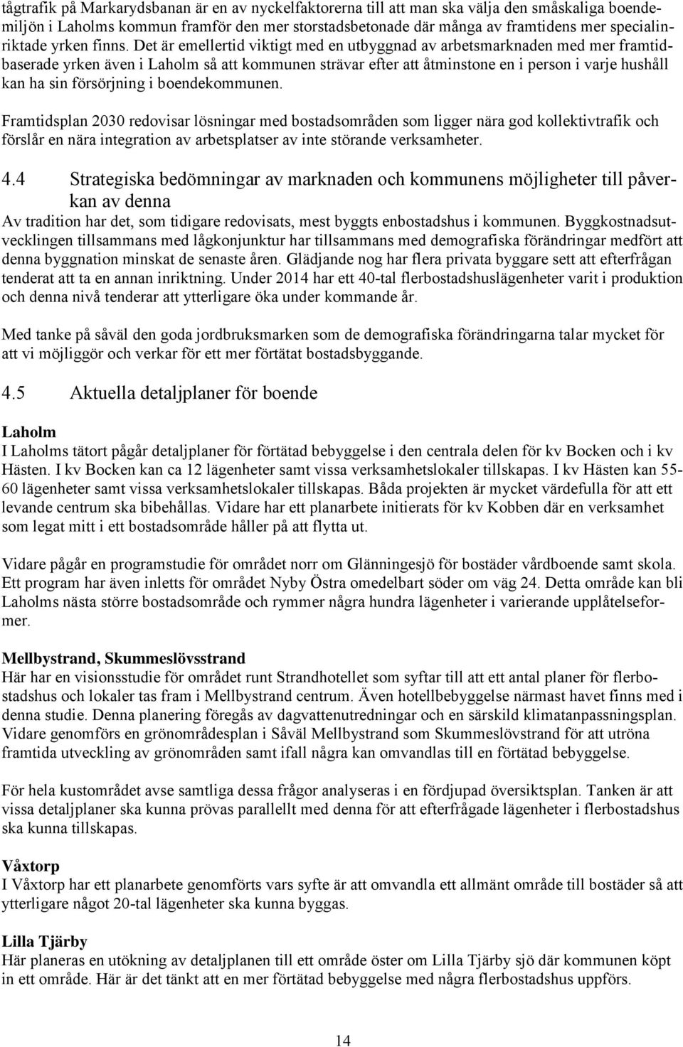 Det är emellertid viktigt med en utbyggnad av arbetsmarknaden med mer framtidbaserade yrken även i Laholm så att kommunen strävar efter att åtminstone en i person i varje hushåll kan ha sin