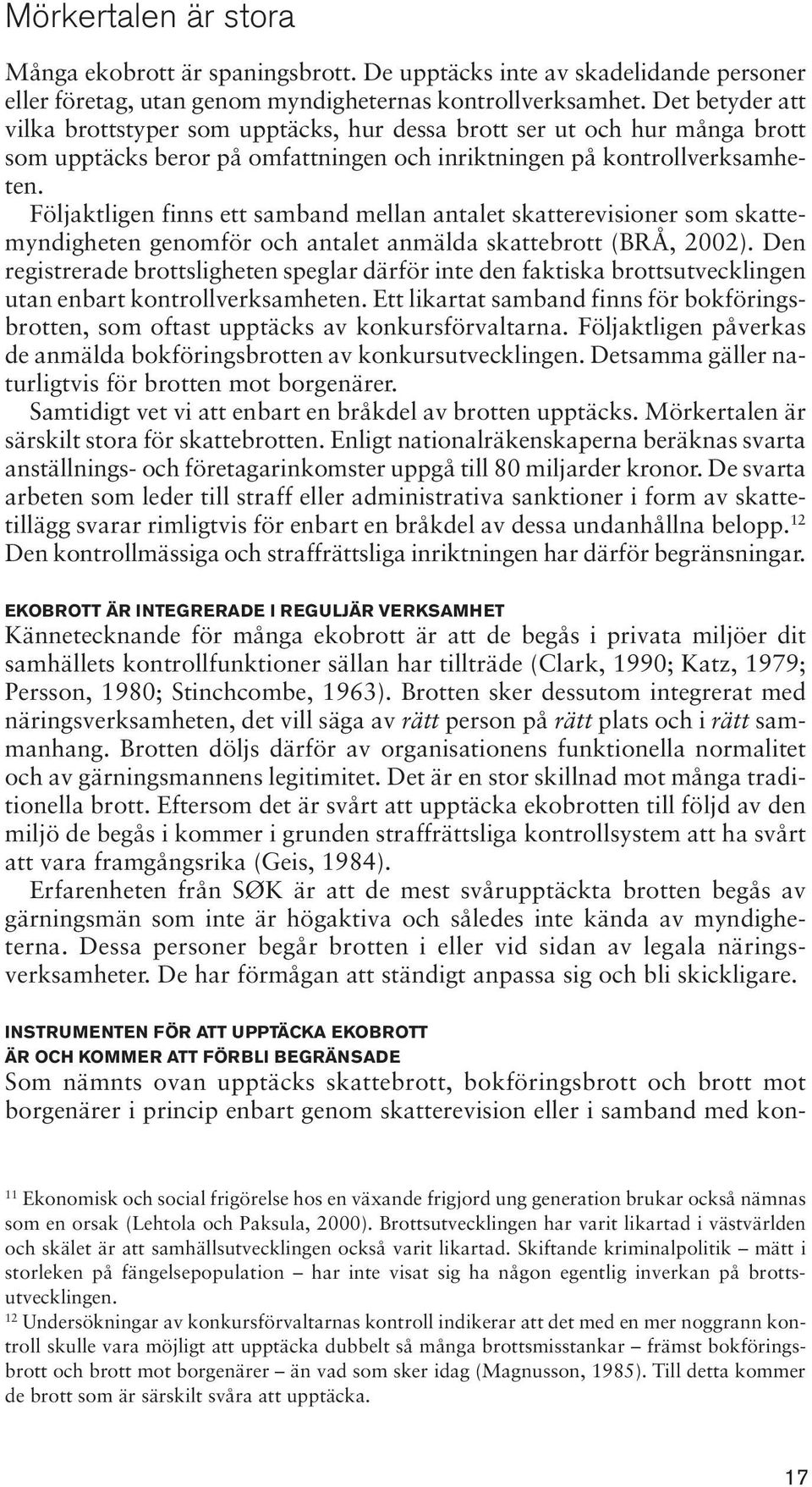 Följaktligen finns ett samband mellan antalet skatterevisioner som skattemyndigheten genomför och antalet anmälda skattebrott (BRÅ, 2002).