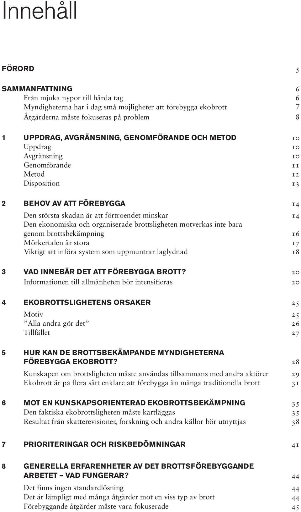 organiserade brottsligheten motverkas inte bara genom brottsbekämpning 16 Mörkertalen är stora 17 Viktigt att införa system som uppmuntrar laglydnad 18 3 VAD INNEBÄR DET ATT FÖREBYGGA BROTT?