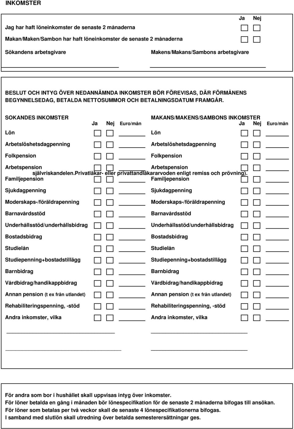 SÖKANDES INKOMSTER Lön Arbetslöshetsdagpenning Folkpension MAKANS/MAKENS/SAMBONS INKOMSTER Ja Nej Euro/mån Ja Nej Euro/mån Lön Arbetslöshetsdagpenning Folkpension Arbetspension Arbetspension