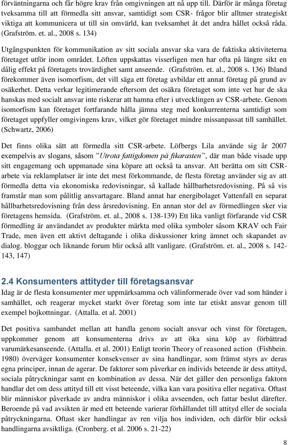 också råda. (Grafström. et. al., 2008 s. 134) Utgångspunkten för kommunikation av sitt sociala ansvar ska vara de faktiska aktiviteterna företaget utför inom området.