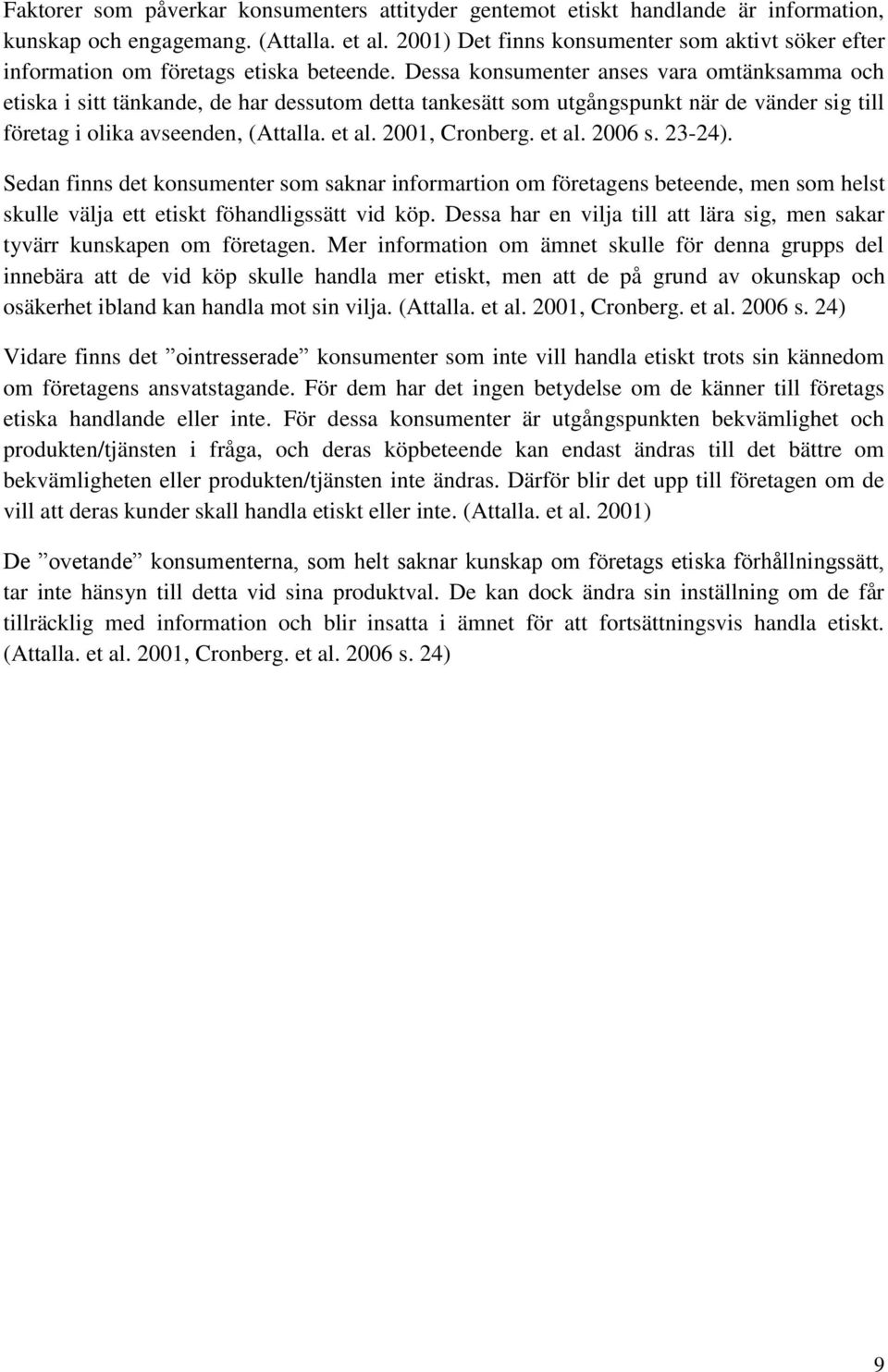 Dessa konsumenter anses vara omtänksamma och etiska i sitt tänkande, de har dessutom detta tankesätt som utgångspunkt när de vänder sig till företag i olika avseenden, (Attalla. et al. 2001, Cronberg.