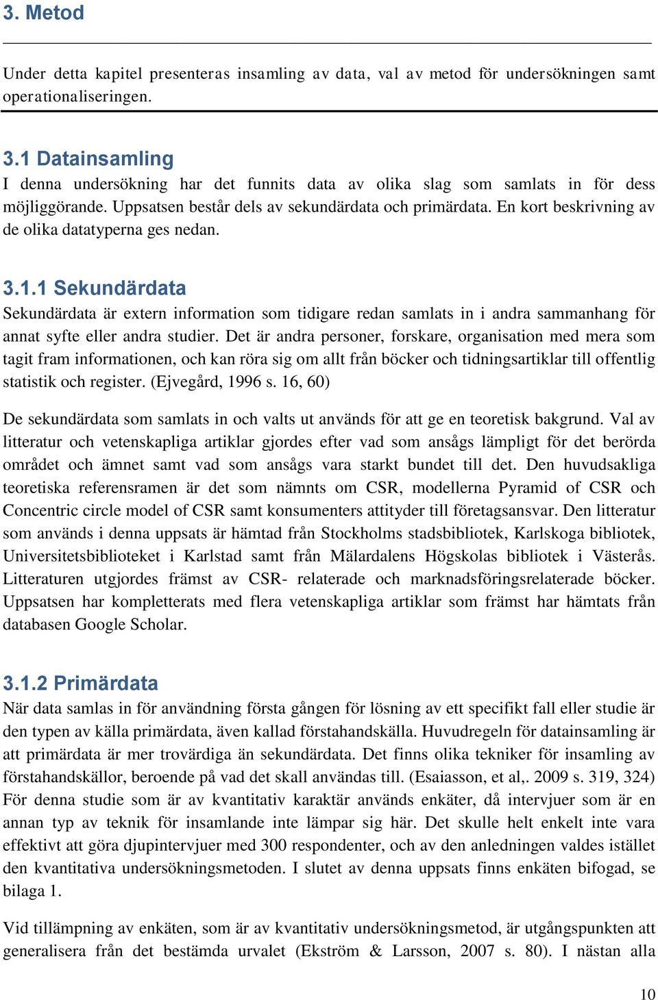 En kort beskrivning av de olika datatyperna ges nedan. 3.1.1 Sekundärdata Sekundärdata är extern information som tidigare redan samlats in i andra sammanhang för annat syfte eller andra studier.