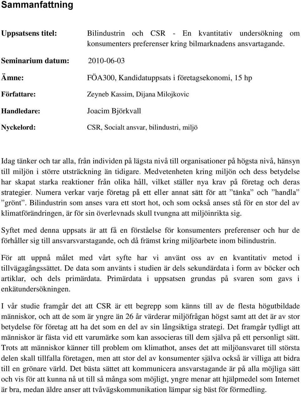 bilindustri, miljö Idag tänker och tar alla, från individen på lägsta nivå till organisationer på högsta nivå, hänsyn till miljön i större utsträckning än tidigare.