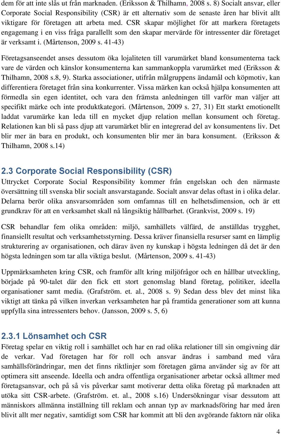 CSR skapar möjlighet för att markera företagets engagemang i en viss fråga parallellt som den skapar mervärde för intressenter där företaget är verksamt i. (Mårtenson, 2009 s.