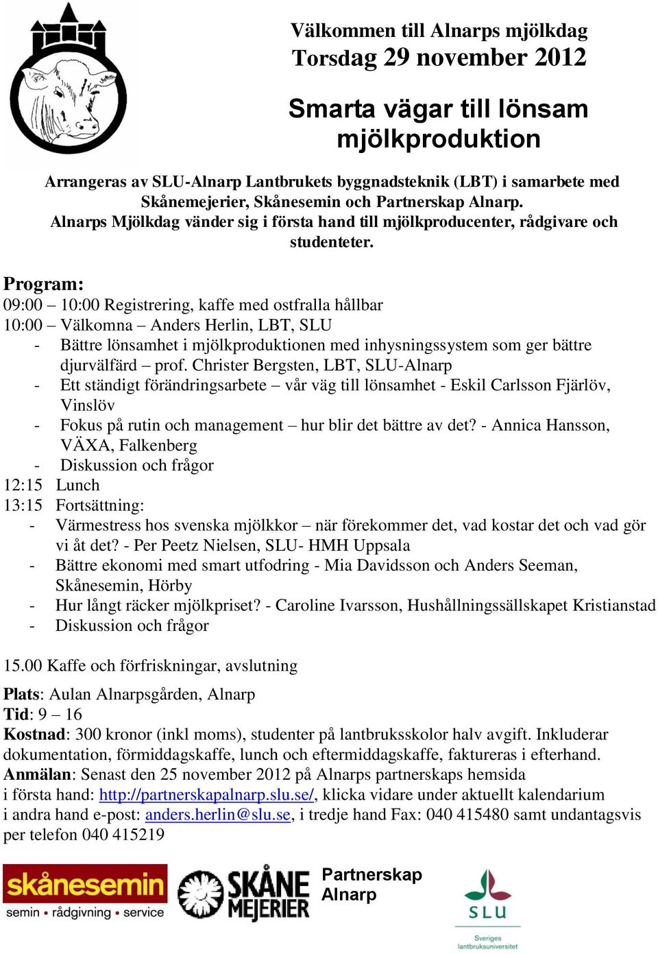 Program: 09:00 10:00 Registrering, kaffe med ostfralla hållbar 10:00 Välkomna Anders Herlin, LBT, SLU - Bättre lönsamhet i mjölkproduktionen med inhysningssystem som ger bättre djurvälfärd prof.