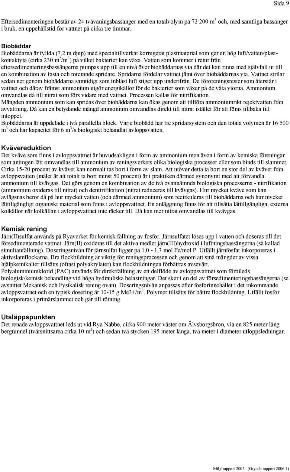 Vatten som kommer i retur från eftersedimenteringsbassängerna pumpas upp till en nivå över biobäddarnas yta där det kan rinna med självfall ut till en kombination av fasta och roterande spridare.