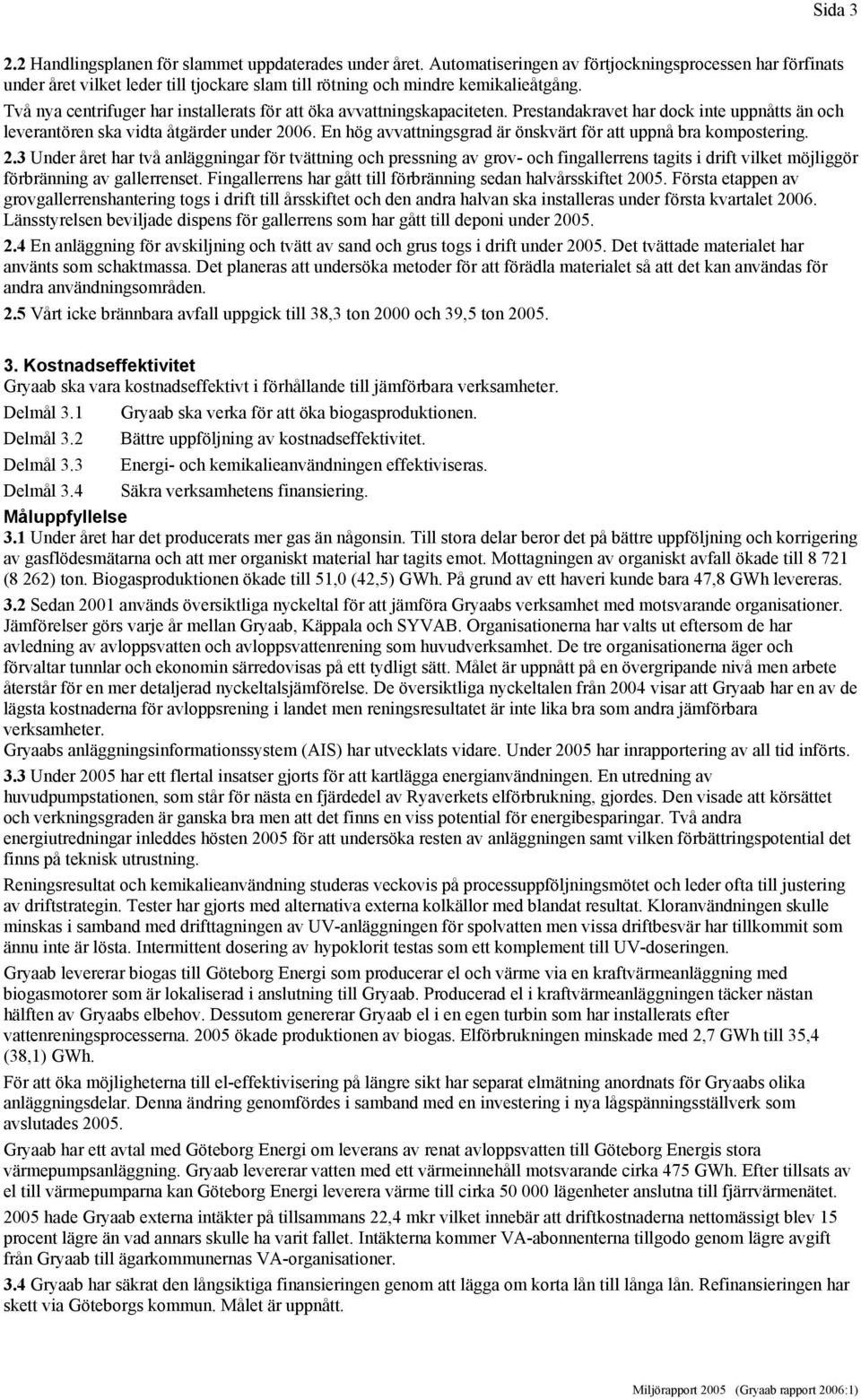 Två nya centrifuger har installerats för att öka avvattningskapaciteten. Prestandakravet har dock inte uppnåtts än och leverantören ska vidta åtgärder under 2006.