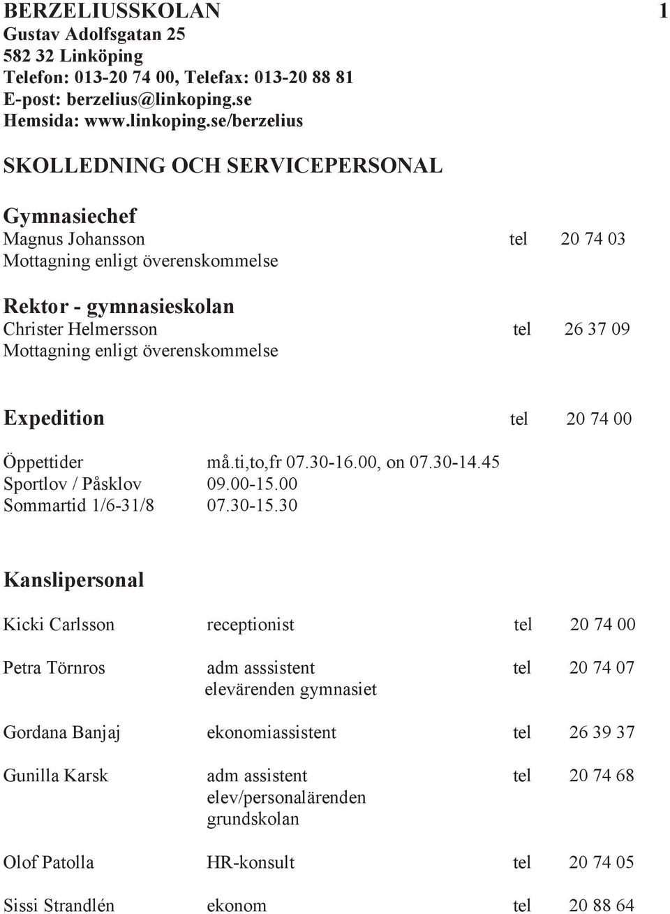 se/berzelius SKOLLEDNING OCH SERVICEPERSONAL Gymnasiechef Magnus Johansson tel 20 74 03 Mottagning enligt överenskommelse Rektor - gymnasieskolan Christer Helmersson tel 26 37 09 Mottagning enligt