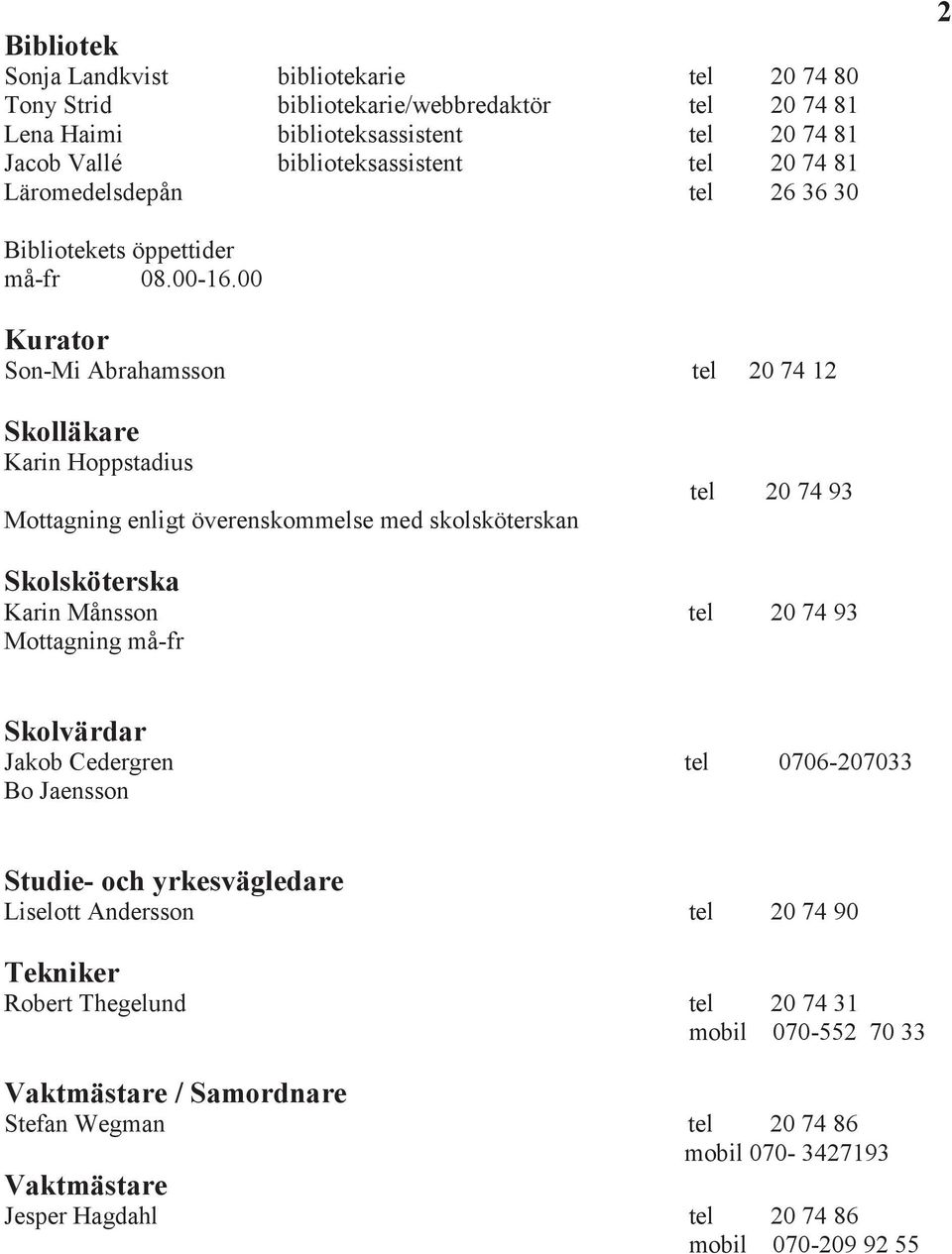 00 Kurator Son-Mi Abrahamsson tel 20 74 12 Skolläkare Karin Hoppstadius Mottagning enligt överenskommelse med skolsköterskan tel 20 74 93 Skolsköterska Karin Månsson tel 20 74 93 Mottagning