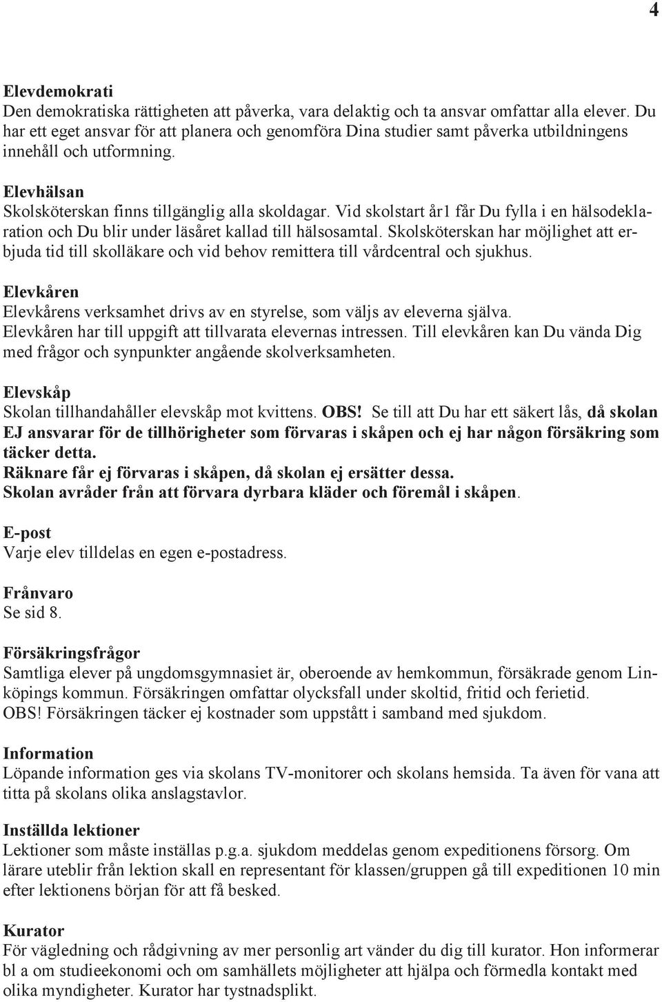 Vid skolstart år1 får Du fylla i en hälsodeklaration och Du blir under läsåret kallad till hälsosamtal.