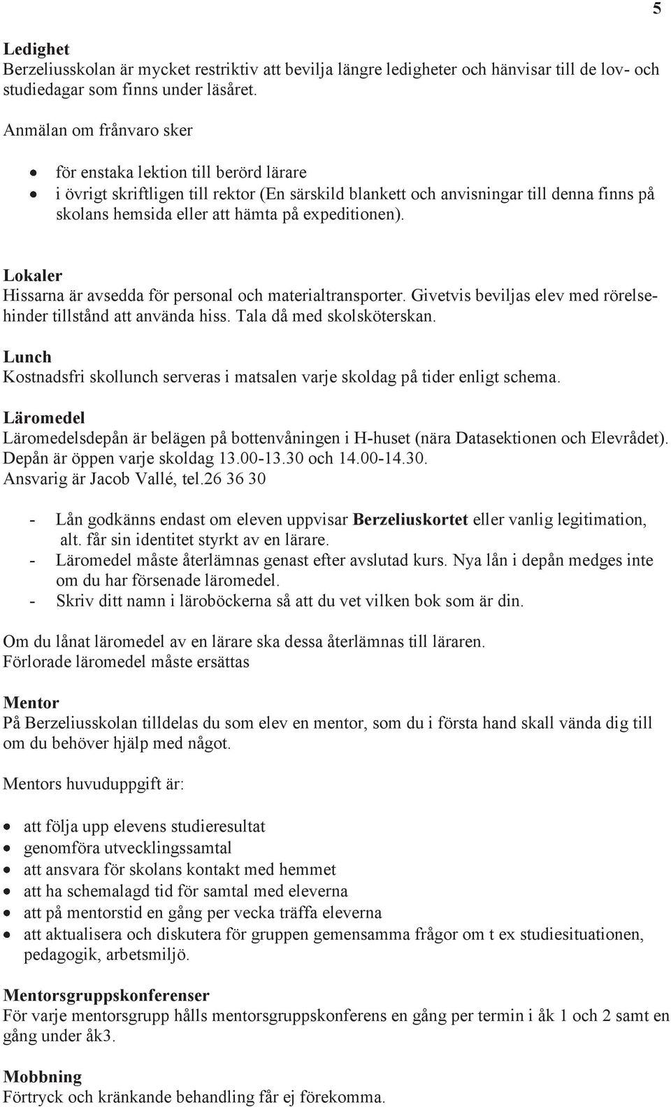 expeditionen). 5 Lokaler Hissarna är avsedda för personal och materialtransporter. Givetvis beviljas elev med rörelsehinder tillstånd att använda hiss. Tala då med skolsköterskan.