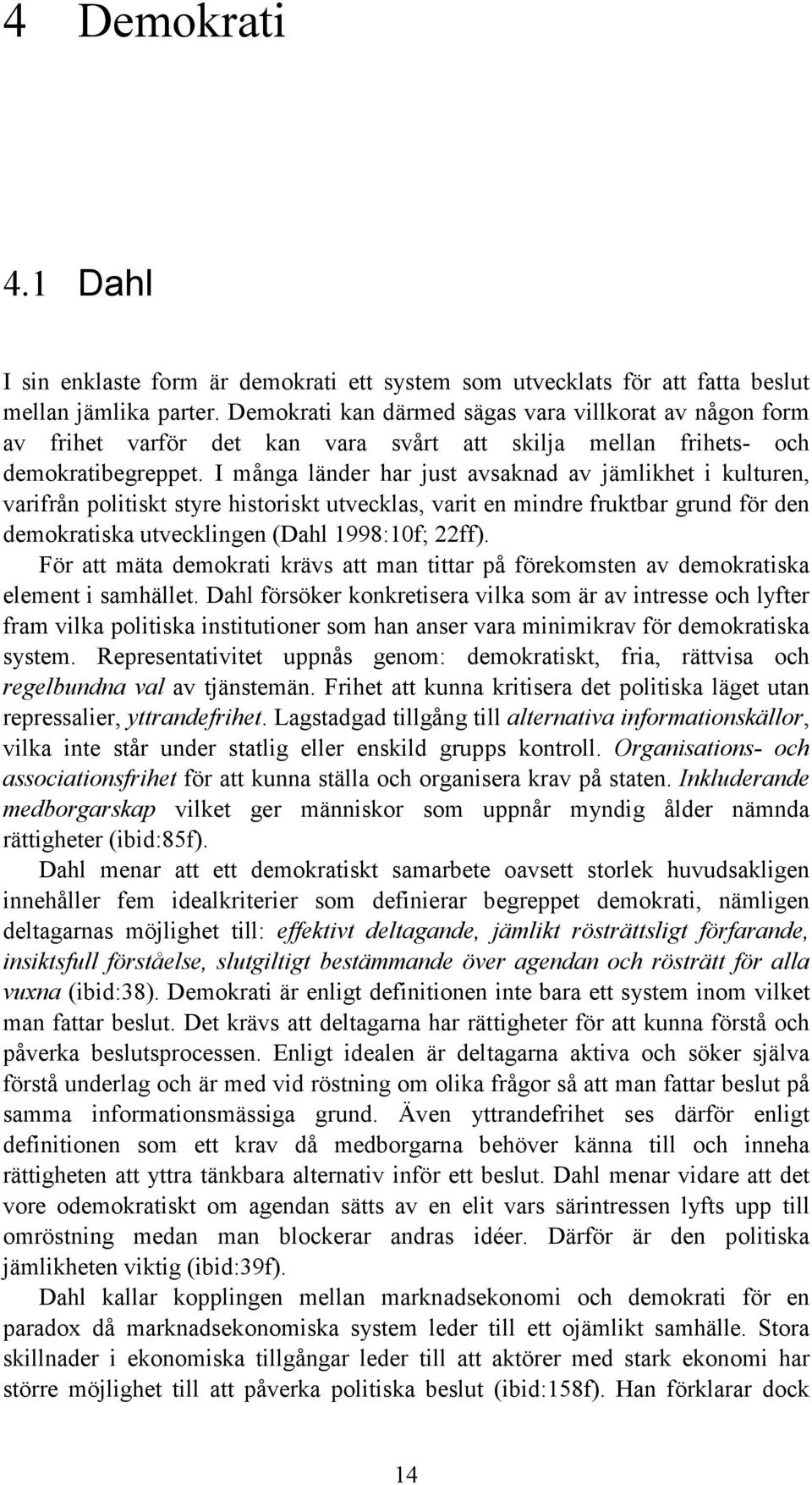 I många länder har just avsaknad av jämlikhet i kulturen, varifrån politiskt styre historiskt utvecklas, varit en mindre fruktbar grund för den demokratiska utvecklingen (Dahl 1998:10f; 22ff).