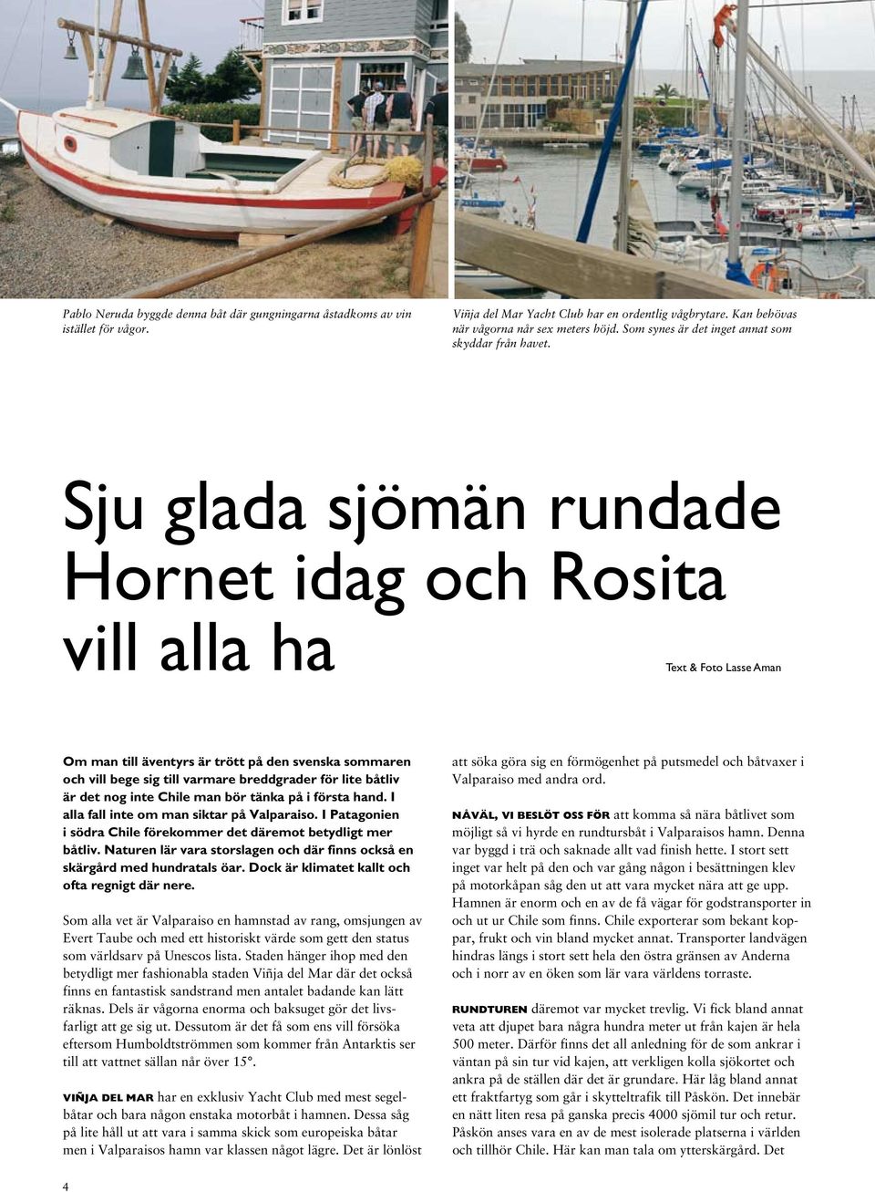 Sju glada sjömän rundade Hornet idag och Rosita vill alla ha Text & Foto Lasse Aman Om man till äventyrs är trött på den svenska sommaren och vill bege sig till varmare breddgrader för lite båtliv är