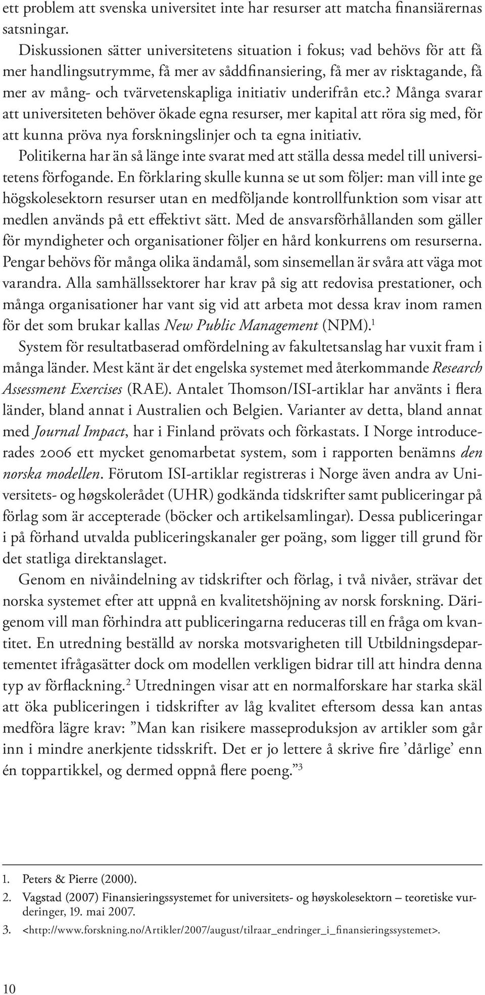 underifrån etc.? Många svarar att universiteten behöver ökade egna resurser, mer kapital att röra sig med, för att kunna pröva nya forskningslinjer och ta egna initiativ.