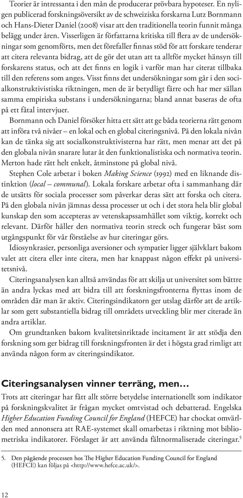 Visserligen är författarna kritiska till flera av de undersökningar som genomförts, men det förefaller finnas stöd för att forskare tenderar att citera relevanta bidrag, att de gör det utan att ta