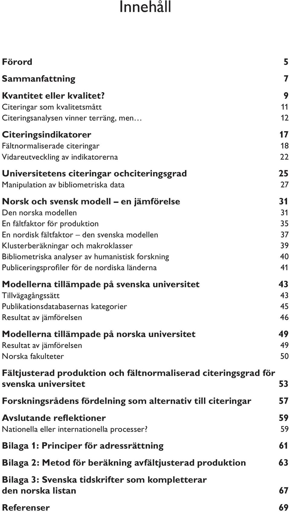 ochciteringsgrad 25 Manipulation av bibliometriska data 27 Norsk och svensk modell en jämförelse 31 Den norska modellen 31 En fältfaktor för produktion 35 En nordisk fältfaktor den svenska modellen