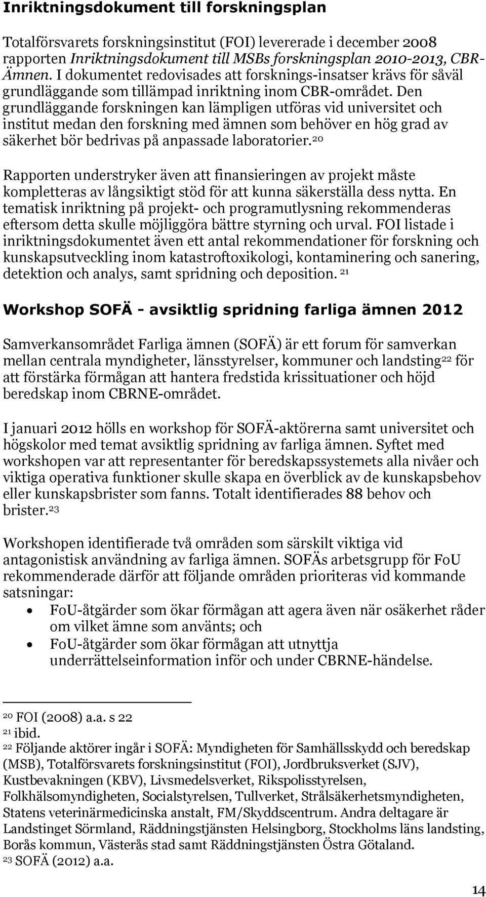 Den grundläggande forskningen kan lämpligen utföras vid universitet och institut medan den forskning med ämnen som behöver en hög grad av säkerhet bör bedrivas på anpassade laboratorier.