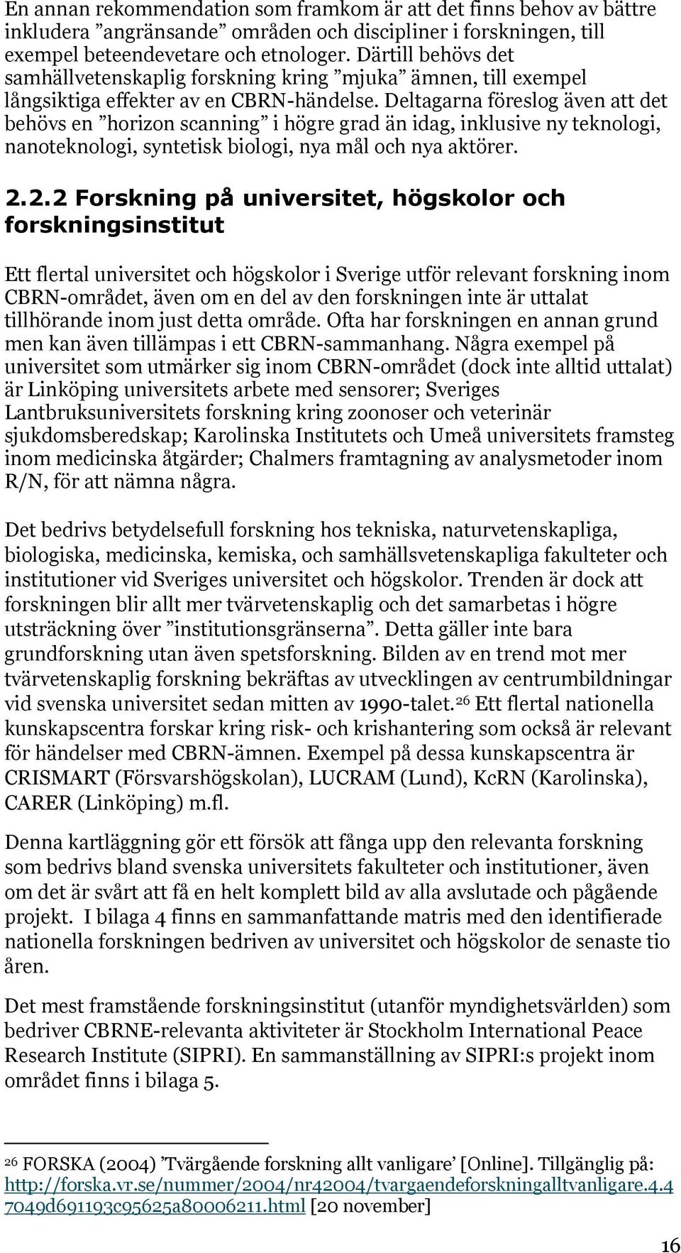 Deltagarna föreslog även att det behövs en horizon scanning i högre grad än idag, inklusive ny teknologi, nanoteknologi, syntetisk biologi, nya mål och nya aktörer. 2.