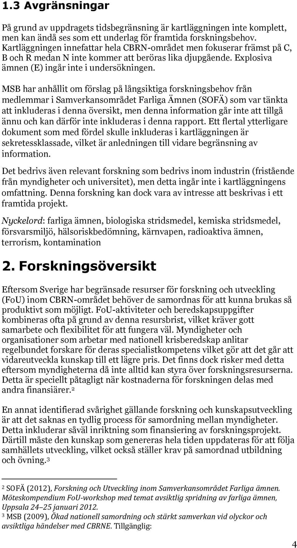 MSB har anhållit om förslag på långsiktiga forskningsbehov från medlemmar i Samverkansområdet Farliga Ämnen (SOFÄ) som var tänkta att inkluderas i denna översikt, men denna information går inte att