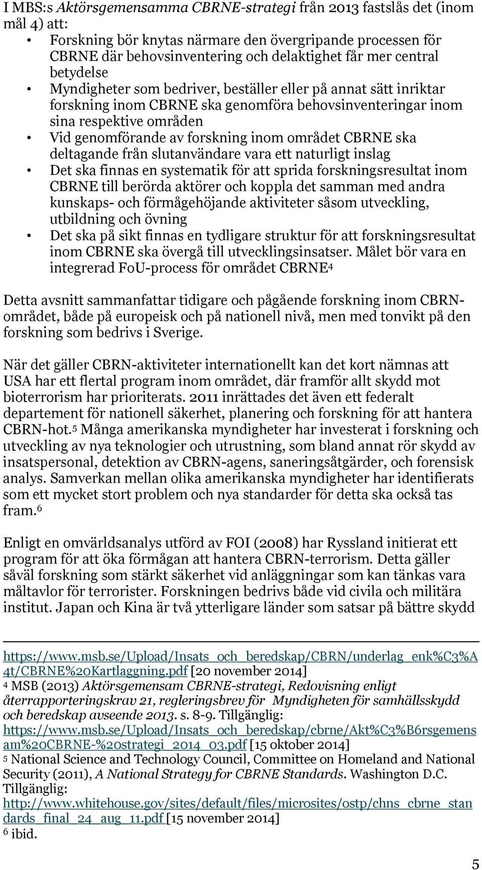 inom området CBRNE ska deltagande från slutanvändare vara ett naturligt inslag Det ska finnas en systematik för att sprida forskningsresultat inom CBRNE till berörda aktörer och koppla det samman med