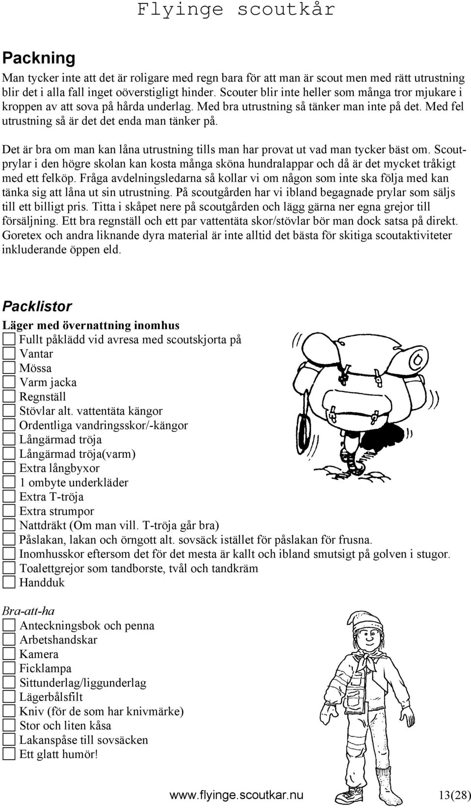 Det är bra om man kan låna utrustning tills man har provat ut vad man tycker bäst om. Scoutprylar i den högre skolan kan kosta många sköna hundralappar och då är det mycket tråkigt med ett felköp.