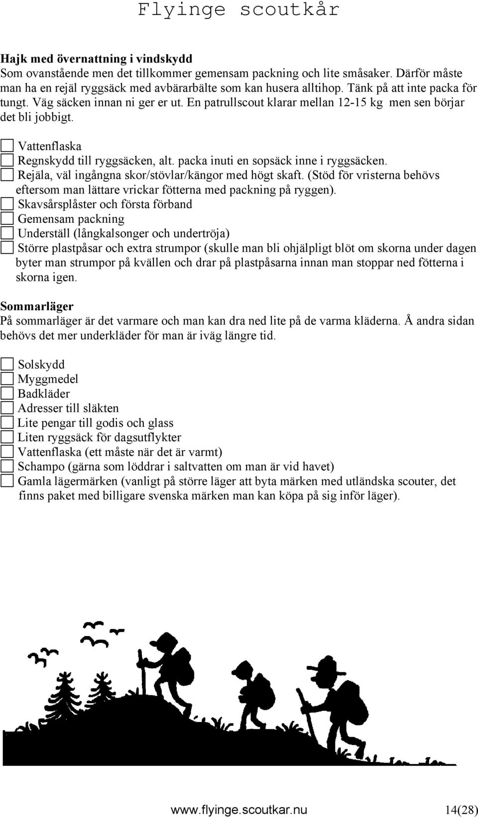 packa inuti en sopsäck inne i ryggsäcken. Rejäla, väl ingångna skor/stövlar/kängor med högt skaft. (Stöd för vristerna behövs eftersom man lättare vrickar fötterna med packning på ryggen).