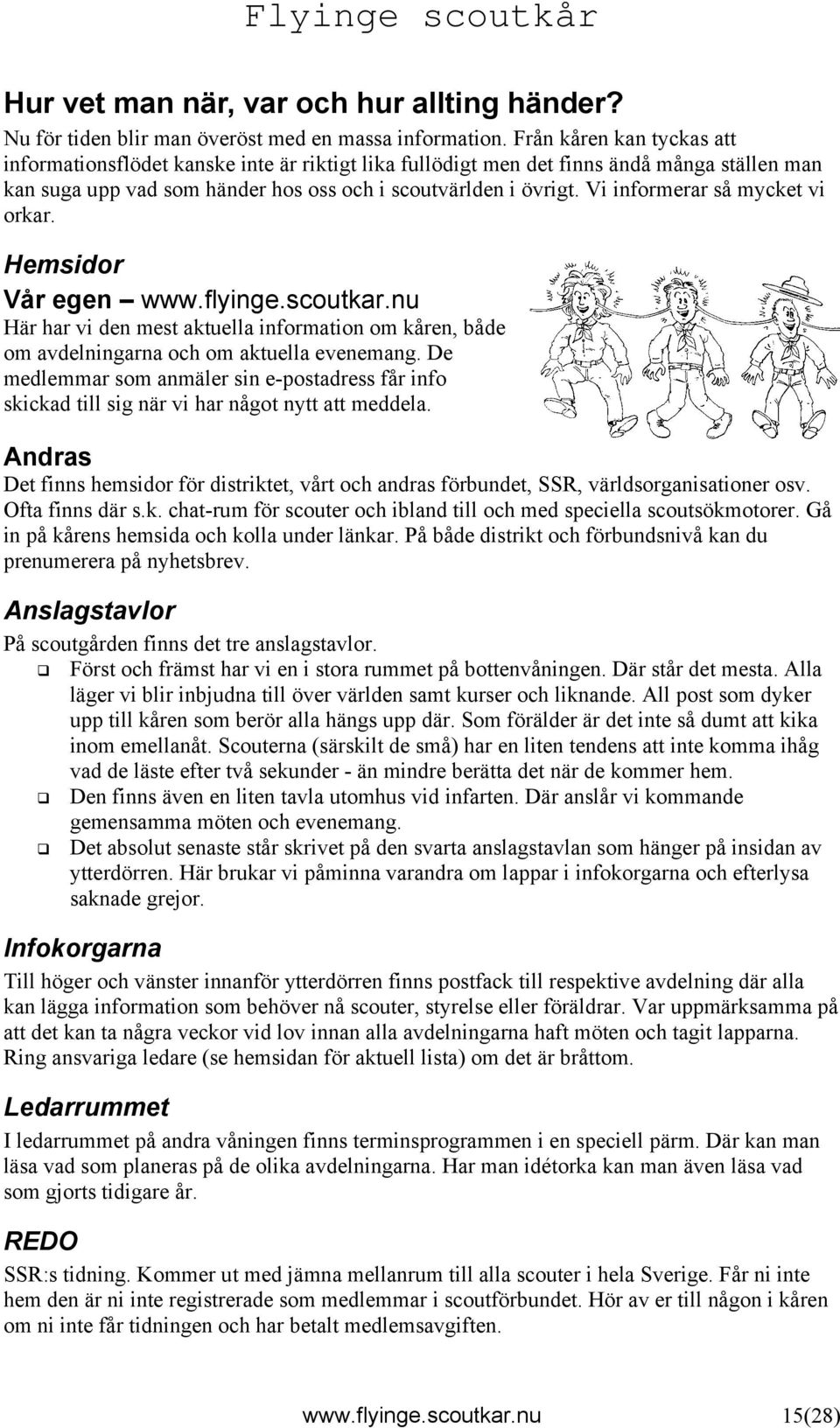 Vi informerar så mycket vi orkar. Hemsidor Vår egen www.flyinge.scoutkar.nu Här har vi den mest aktuella information om kåren, både om avdelningarna och om aktuella evenemang.