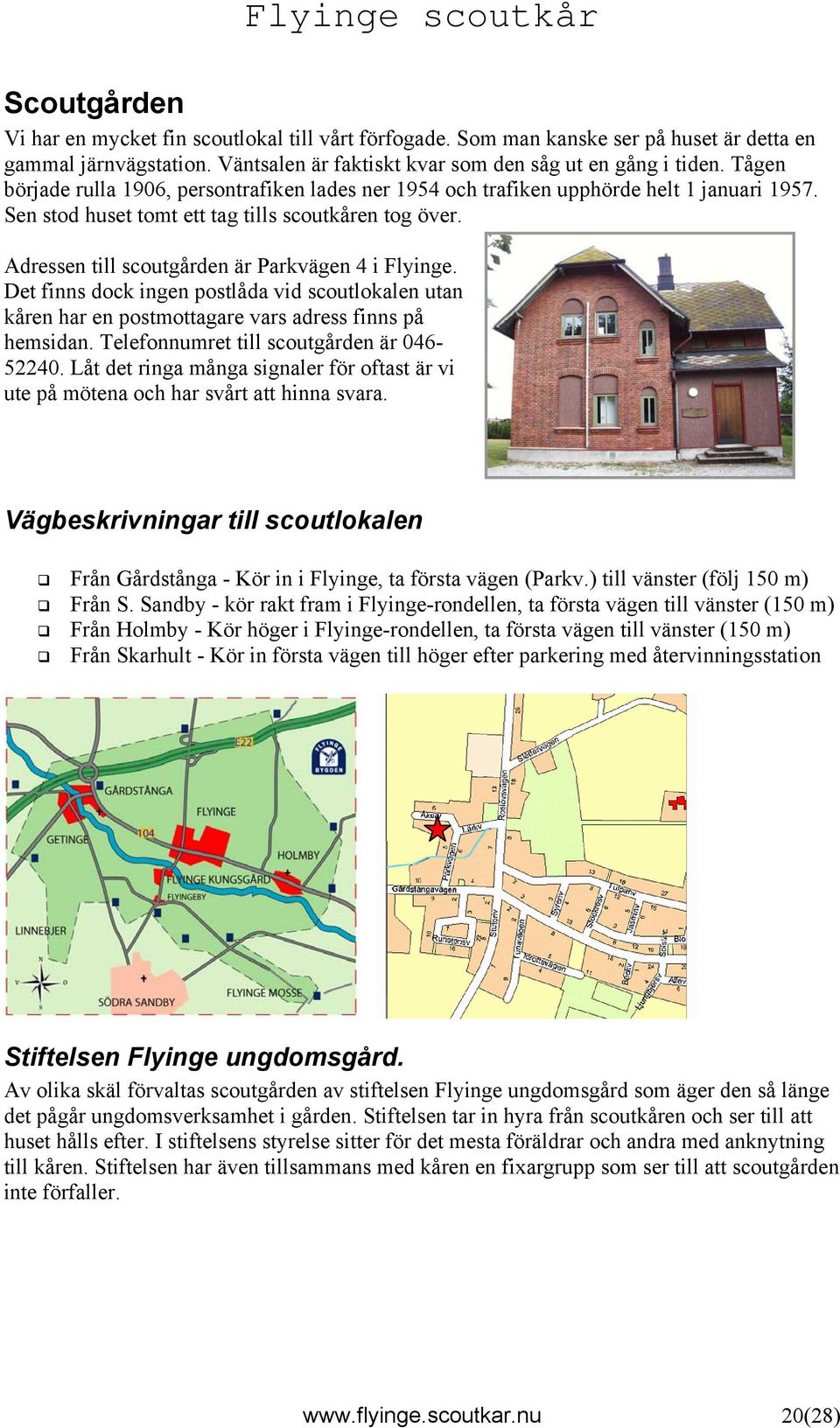 Adressen till scoutgården är Parkvägen 4 i Flyinge. Det finns dock ingen postlåda vid scoutlokalen utan kåren har en postmottagare vars adress finns på hemsidan.