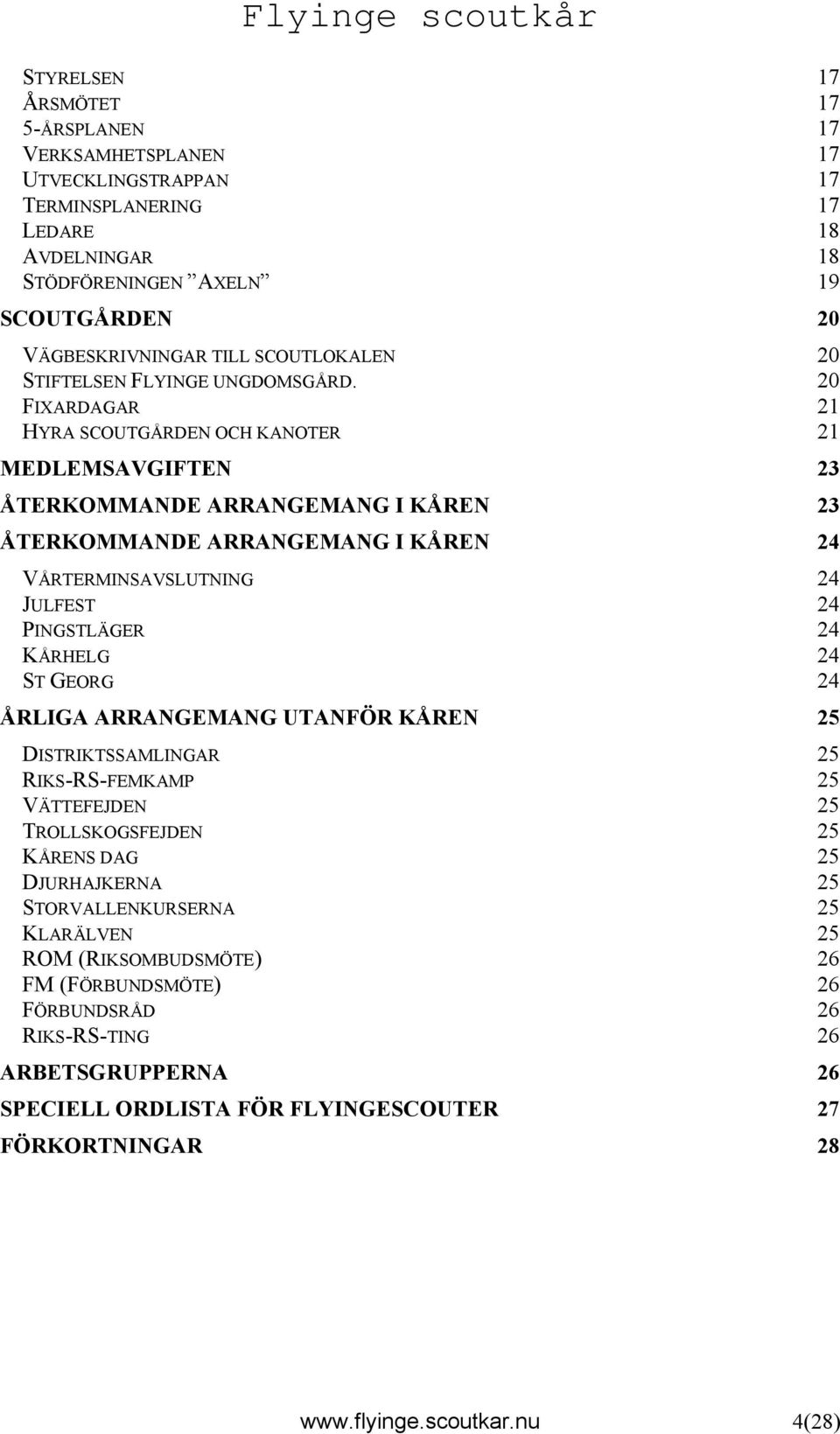 20 FIXARDAGAR 21 HYRA SCOUTGÅRDEN OCH KANOTER 21 MEDLEMSAVGIFTEN 23 ÅTERKOMMANDE ARRANGEMANG I KÅREN 23 ÅTERKOMMANDE ARRANGEMANG I KÅREN 24 VÅRTERMINSAVSLUTNING 24 JULFEST 24 PINGSTLÄGER 24 KÅRHELG