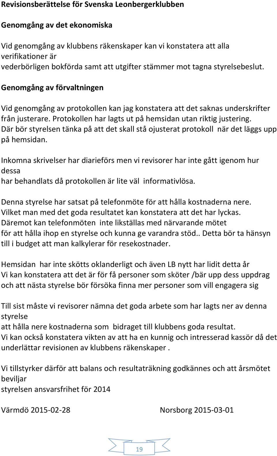 Protokollen har lagts ut på hemsidan utan riktig justering. Där bör styrelsen tänka på att det skall stå ojusterat protokoll när det läggs upp på hemsidan.