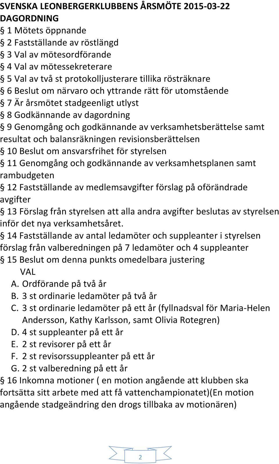 balansräkningen revisionsberättelsen 10 Beslut om ansvarsfrihet för styrelsen 11 Genomgång och godkännande av verksamhetsplanen samt rambudgeten 12 Fastställande av medlemsavgifter förslag på