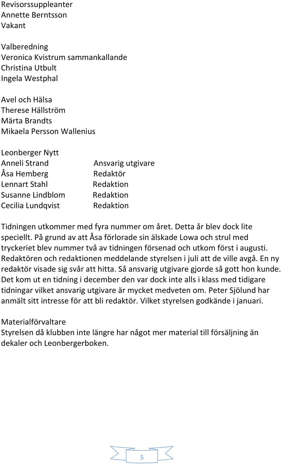 Detta år blev dock lite speciellt. På grund av att Åsa förlorade sin älskade Lowa och strul med tryckeriet blev nummer två av tidningen försenad och utkom först i augusti.