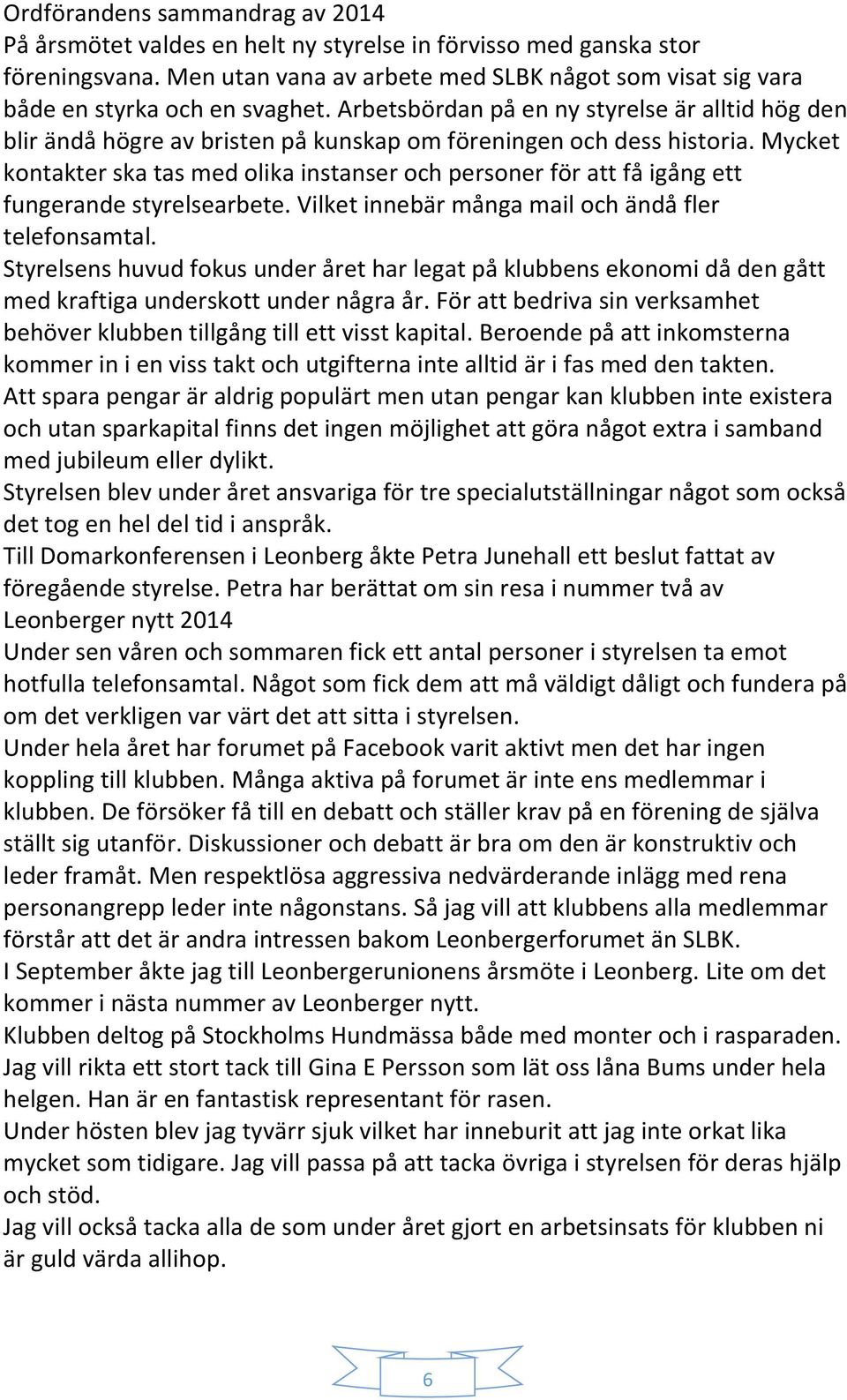 Arbetsbördan på en ny styrelse är alltid hög den blir ändå högre av bristen på kunskap om föreningen och dess historia.