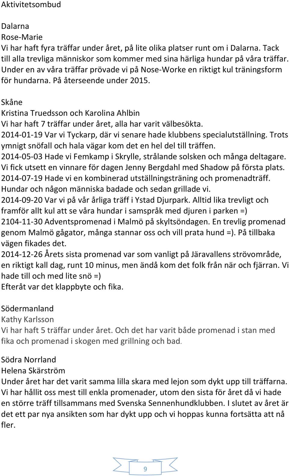 Skåne Kristina Truedsson och Karolina Ahlbin Vi har haft 7 träffar under året, alla har varit välbesökta. 2014-01-19 Var vi Tyckarp, där vi senare hade klubbens specialutställning.