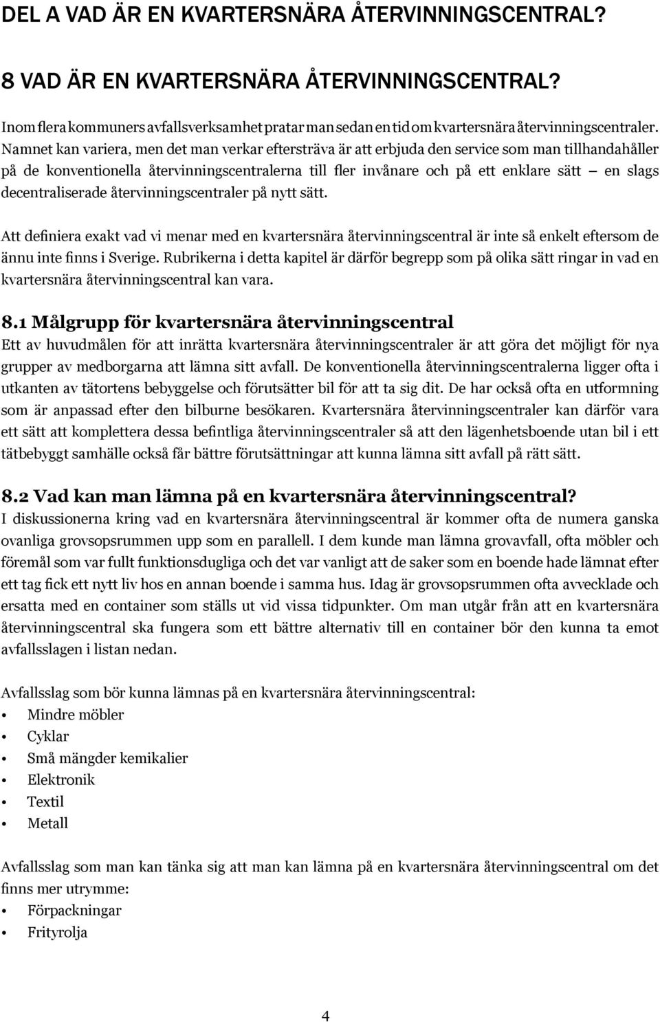 decentraliserade återvinningscentraler på nytt sätt. Att definiera exakt vad vi menar med en kvartersnära återvinningscentral är inte så enkelt eftersom de ännu inte finns i Sverige.