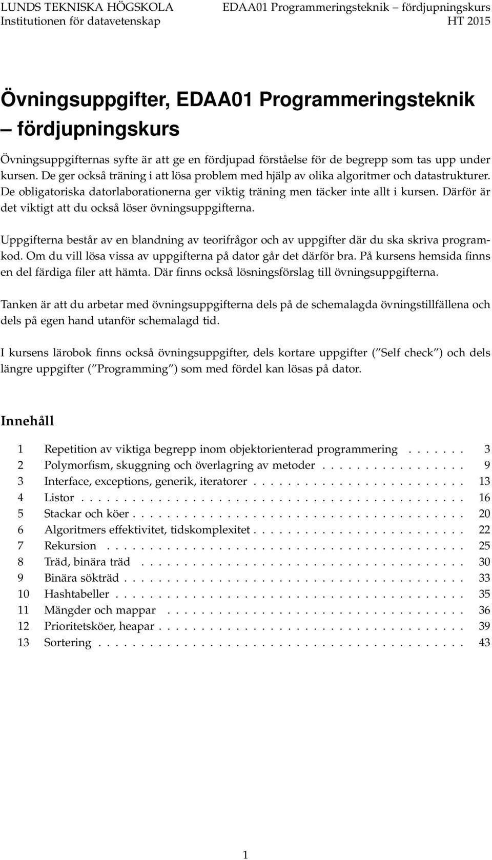 De obligatoriska datorlaborationerna ger viktig träning men täcker inte allt i kursen. Därför är det viktigt att du också löser övningsuppgifterna.