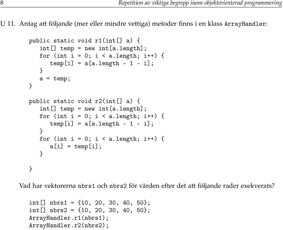 length; i++) { temp[i] = a[a.length - 1 - i]; a = temp; public static void r2(int[] a) { int[] temp = new int[a.length]; for (int i = 0; i < a.length; i++) { temp[i] = a[a.length - 1 - i]; for (int i = 0; i < a.