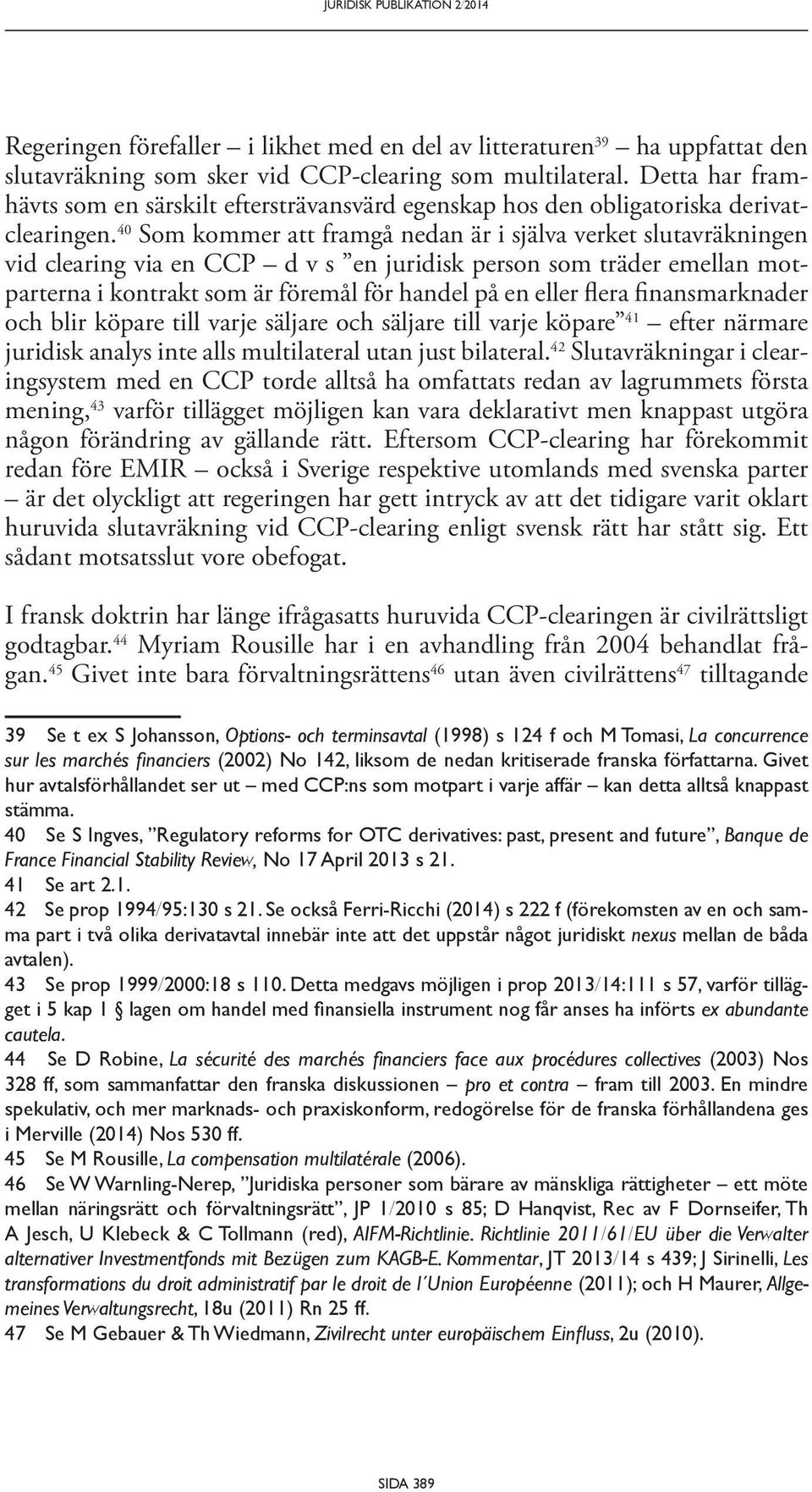 40 Som kommer att framgå nedan är i själva verket slutavräkningen vid clearing via en CCP d v s en juridisk person som träder emellan motparterna i kontrakt som är föremål för handel på en eller