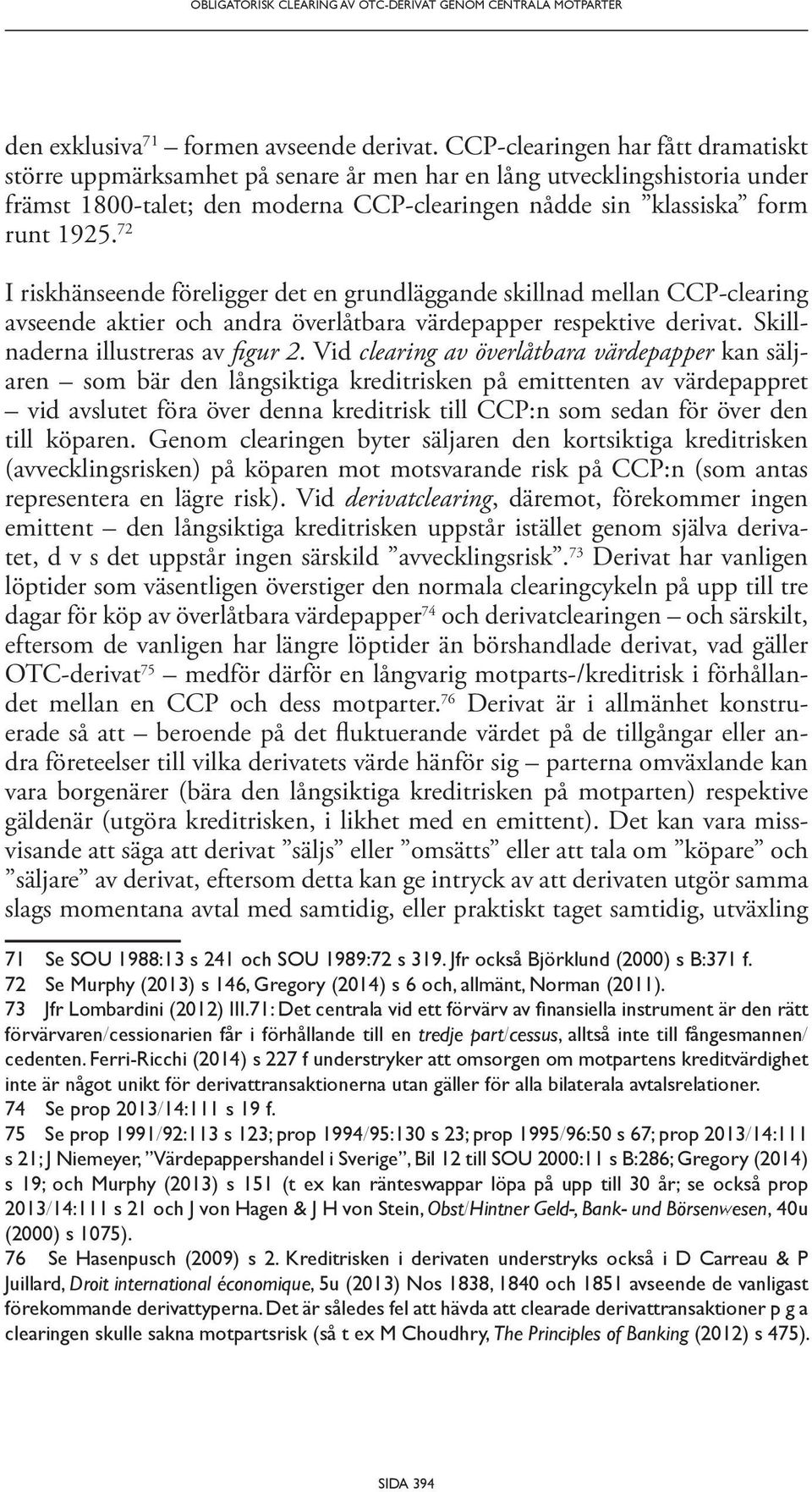 72 I riskhänseende föreligger det en grundläggande skillnad mellan CCP-clearing avseende aktier och andra överlåtbara värdepapper respektive derivat. Skillnaderna illustreras av figur 2.