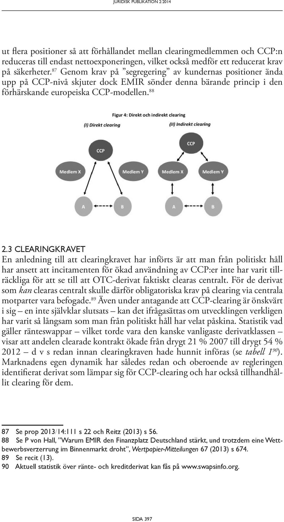 88 En anledning till att clearingkravet har införts är att man från politiskt håll har ansett att incitamenten för ökad användning av CCP:er inte har varit tillräckliga för att se till att