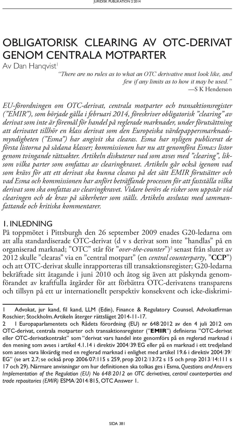 S K Henderson EU-förordningen om OTC-derivat, centrala motparter och transaktionsregister ( EMIR ), som började gälla i februari 2014, föreskriver obligatorisk clearing av derivat som inte är föremål