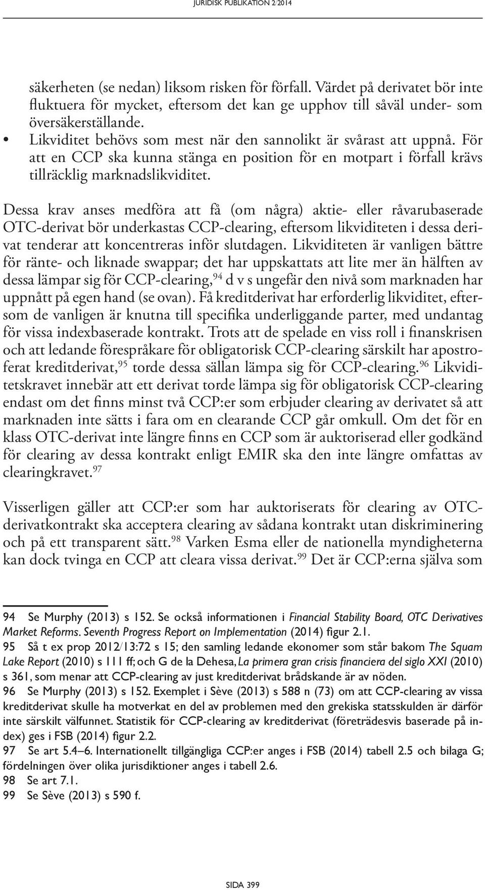 Dessa krav anses medföra att få (om några) aktie- eller råvarubaserade OTC-derivat bör underkastas CCP-clearing, eftersom likviditeten i dessa derivat tenderar att koncentreras inför slutdagen.