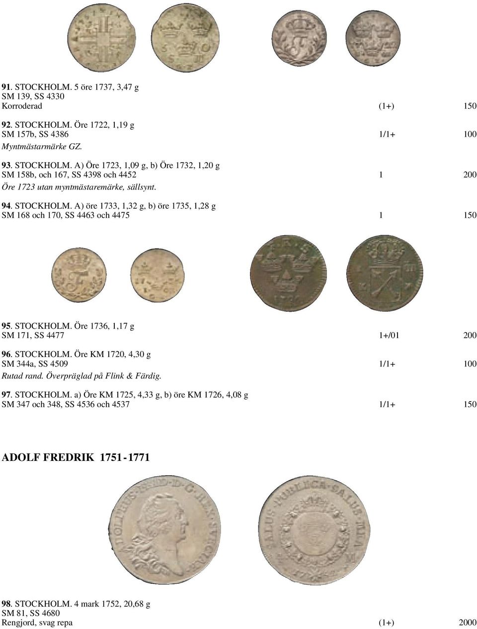 Överpräglad på Flink & Färdig. 97. STOCKHOLM. a) Öre KM 1725, 4,33 g, b) öre KM 1726, 4,08 g SM 347 och 348, SS 4536 och 4537 1/1+ 150 ADOLF FREDRIK 1751-1771 98. STOCKHOLM. 4 mark 1752, 20,68 g SM 81, SS 4680 Rengjord, svag repa (1+) 2000