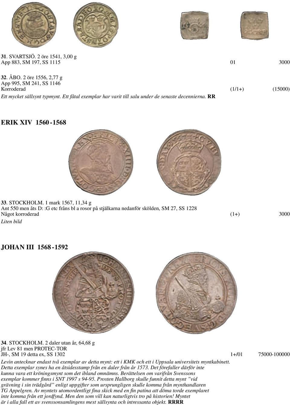 1 mark 1567, 11,34 g Ant 550 men åts D: :G etc fråns bl a rosor på stjälkarna nedanför skölden, SM 27, SS 1228 Något korroderad (1+) 3000 Liten bild JOHAN III 1568-1592 34. STOCKHOLM.