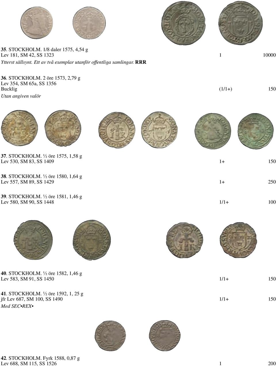 STOCKHOLM. ½ öre 1582, 1,46 g Lev 583, SM 91, SS 1450 1/1+ 150 41. STOCKHOLM. ½ öre 1592, 1, 25 g jfr Lev 687, SM 100, SS 1490 1/1+ 150 Med SEC REX 42. STOCKHOLM. Fyrk 1588, 0,87 g Lev 688, SM 115, SS 1526 1 200