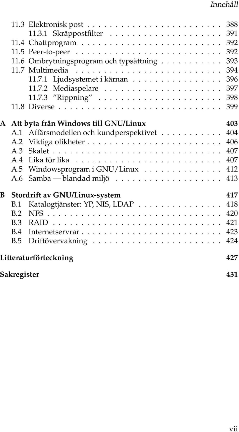 8 Diverse............................. 399 A Att byta från Windows till GNU/Linux 403 A.1 Affärsmodellen och kundperspektivet........... 404 A.2 Viktiga olikheter........................ 406 A.