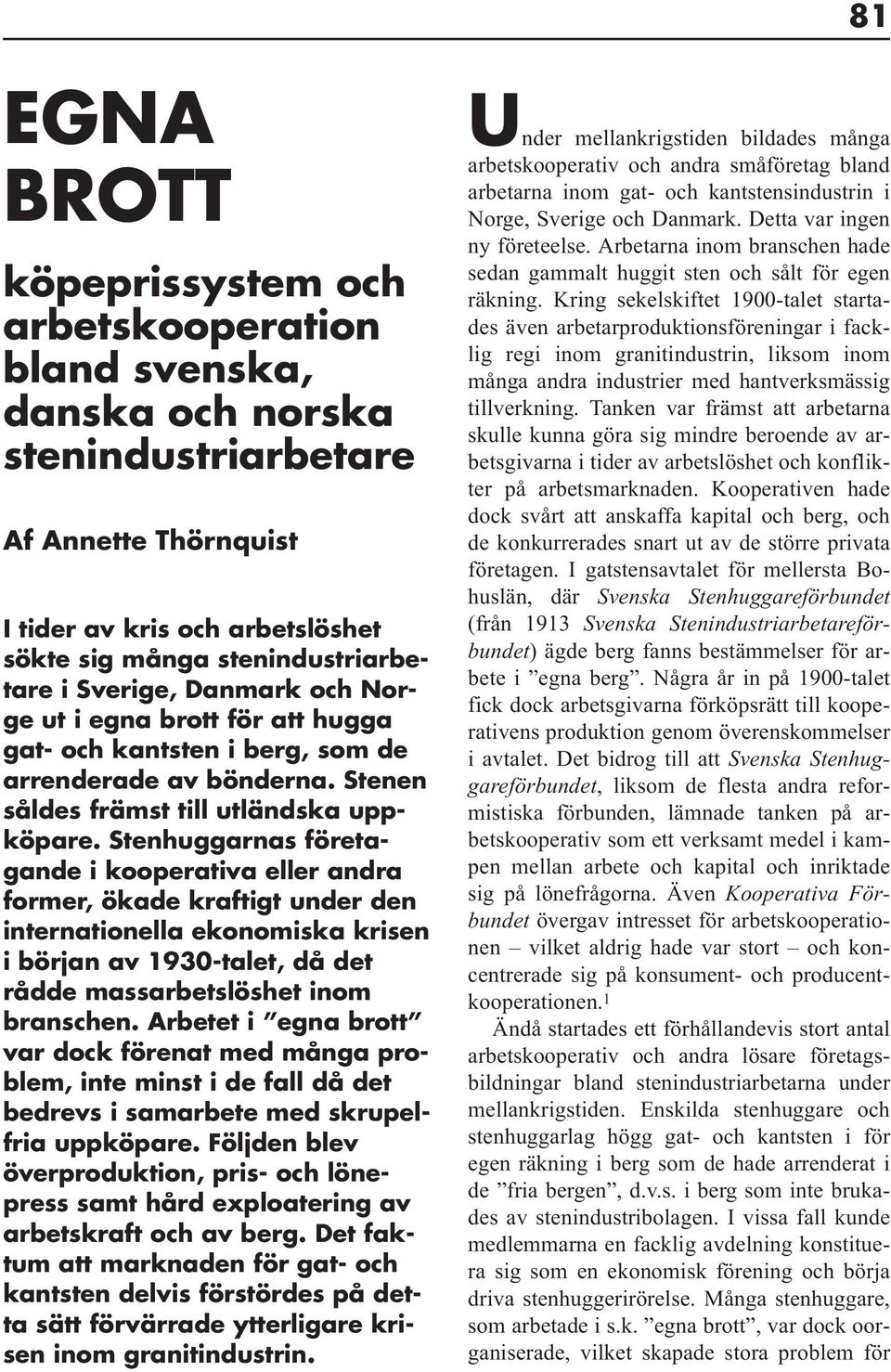 Stenhuggarnas företagande i kooperativa eller andra former, ökade kraftigt under den internationella ekonomiska krisen i början av 1930-talet, då det rådde massarbetslöshet inom branschen.